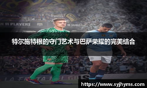 特尔施特根的守门艺术与巴萨荣耀的完美结合