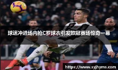 球迷冲进场内抢C罗球衣引发欧冠赛场惊奇一幕