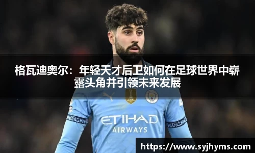 格瓦迪奥尔：年轻天才后卫如何在足球世界中崭露头角并引领未来发展