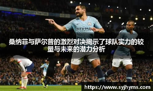 桑纳菲与萨尔普的激烈对决揭示了球队实力的较量与未来的潜力分析